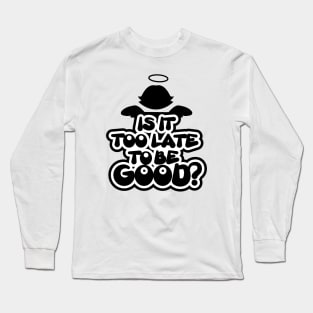 Is it too late to be good? Long Sleeve T-Shirt